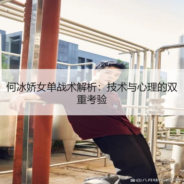 何冰娇女单战术解析：技术与心理的双重考验