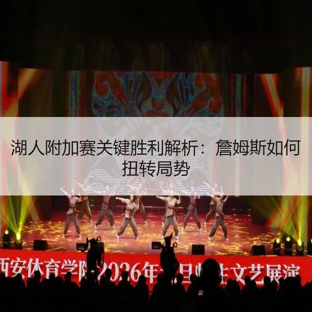 湖人附加赛关键胜利解析：詹姆斯如何扭转局势