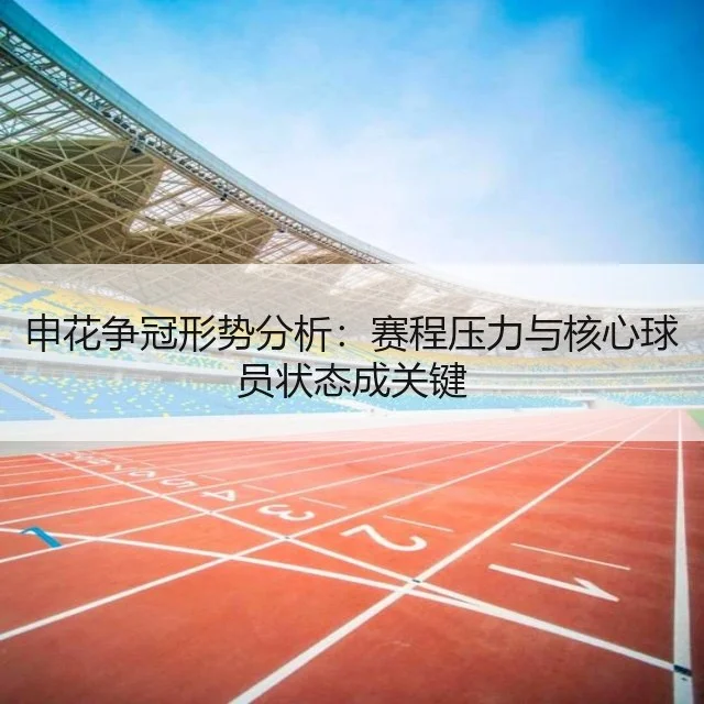 申花争冠形势分析：赛程压力与核心球员状态成关键