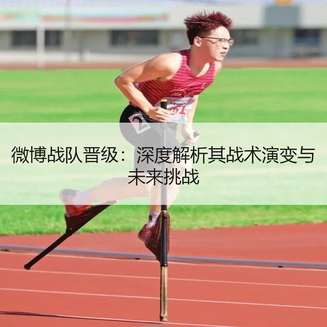 微博战队晋级：深度解析其战术演变与未来挑战